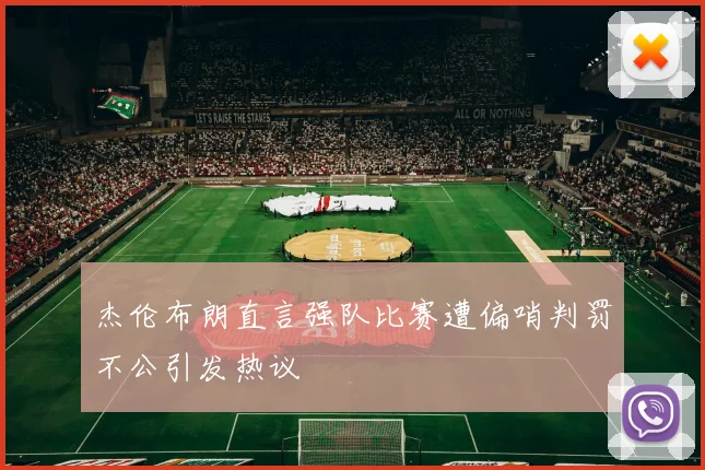 杰伦布朗直言强队比赛遭偏哨判罚不公引发热议