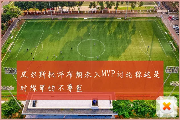 皮尔斯批评布朗未入MVP讨论称这是对绿军的不尊重