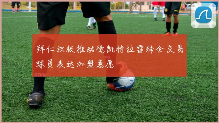 拜仁积极推动德凯特拉雷转会交易球员表达加盟意愿