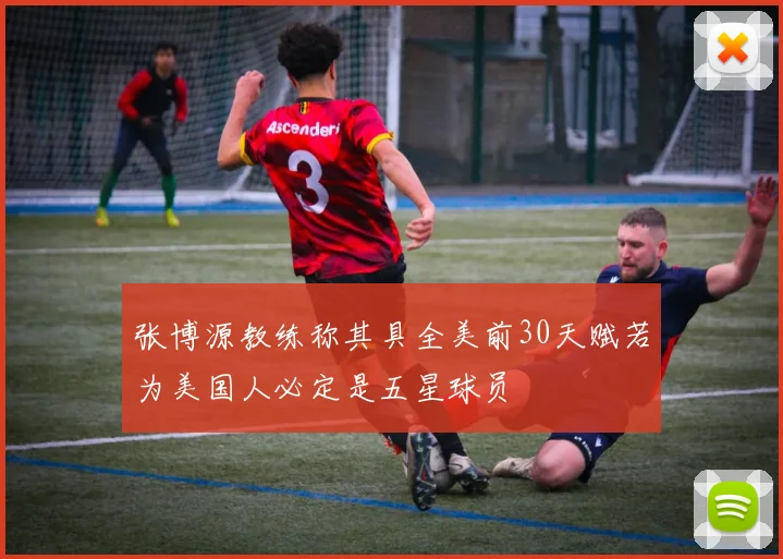 张博源教练称其具全美前30天赋若为美国人必定是五星球员