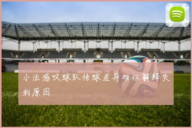 小法感叹球队传球差异难以解释失利原因